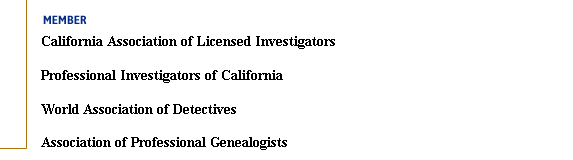 Member of:California Association of Licensed Investigators, Professional Investigators of California, World Association of Detectives, Association of Professional Genealogists